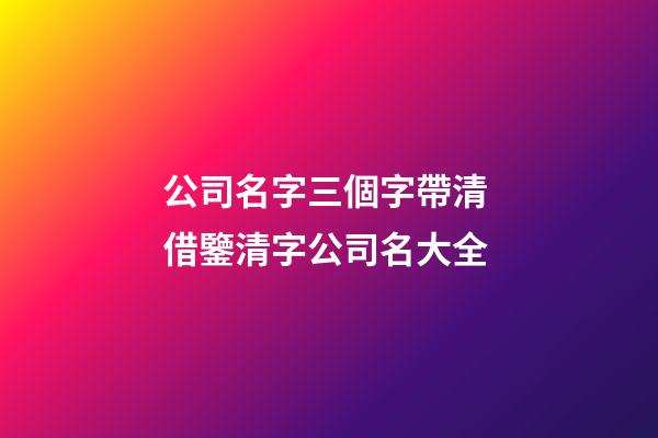 公司名字三個字帶清 借鑒清字公司名大全